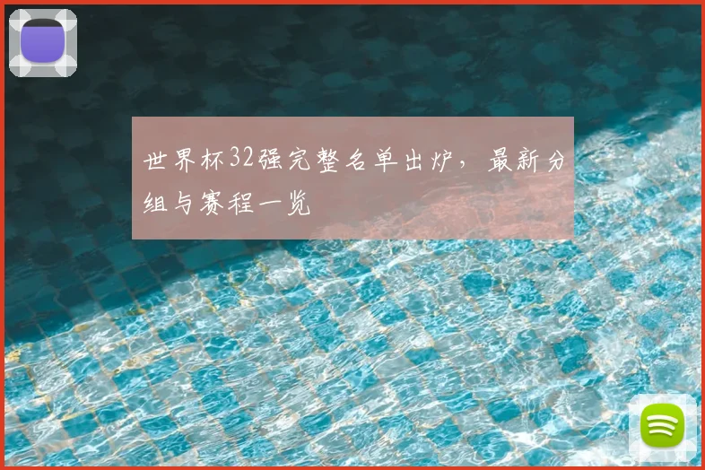 世界杯32强完整名单出炉，最新分组与赛程一览