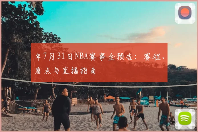 年7月31日NBA赛事全预告：赛程、看点与直播指南