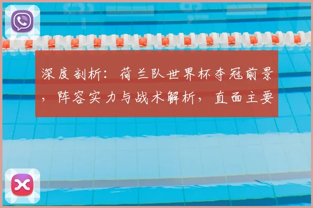 深度剖析：荷兰队世界杯夺冠前景，阵容实力与战术解析，直面主要对手挑战